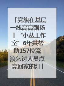 党旗在基层一线高高飘扬丨“小丛工作室”6年共帮助157位流浪乞讨人员点亮回家的灯