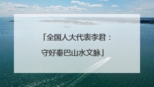 全国人大代表李君：守好秦巴山水文脉