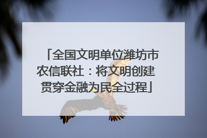 全国文明单位潍坊市农信联社：将文明创建贯穿金融为民全过程