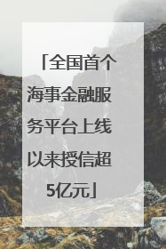 全国首个海事金融服务平台上线以来授信超5亿元