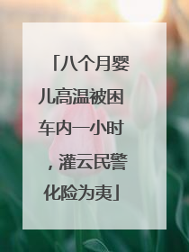 八个月婴儿高温被困车内一小时，灌云民警化险为夷