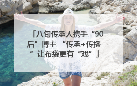 八旬传承人携手“90后”博主 “传承+传播”让布袋更有“戏”
