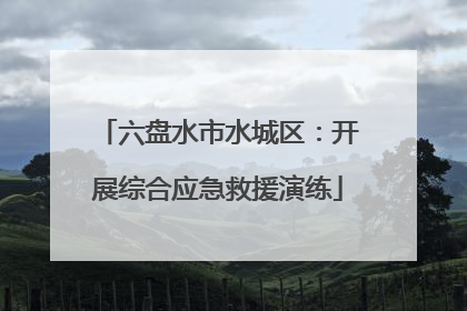 六盘水市水城区：开展综合应急救援演练