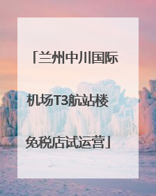 兰州中川国际机场T3航站楼免税店试运营