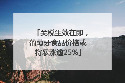关税生效在即，葡萄牙食品价格或将暴涨逾25%