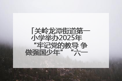 关岭龙潭街道第一小学举办2025年“牢记党的教导 争做强国少年”“六一”文艺汇演活动