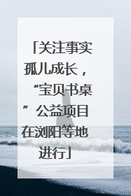 关注事实孤儿成长，“宝贝书桌”公益项目在浏阳等地进行