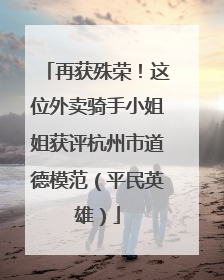 再获殊荣！这位外卖骑手小姐姐获评杭州市道德模范（平民英雄）