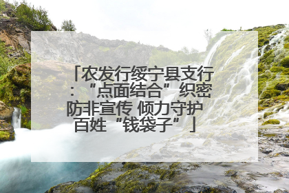 农发行绥宁县支行：“点面结合”织密防非宣传 倾力守护百姓“钱袋子”