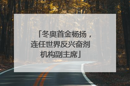 冬奥首金杨扬，连任世界反兴奋剂机构副主席