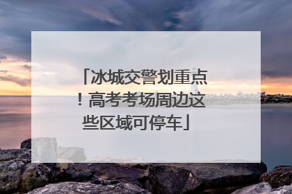冰城交警划重点！高考考场周边这些区域可停车