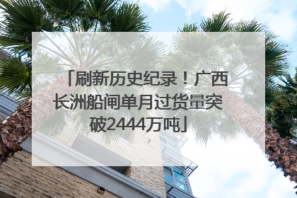 刷新历史纪录！广西长洲船闸单月过货量突破2444万吨