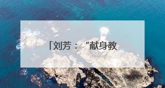 刘芳：“献身教育，今生无悔”