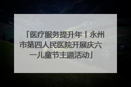 医疗服务提升年丨永州市第四人民医院开展庆六一儿童节主题活动