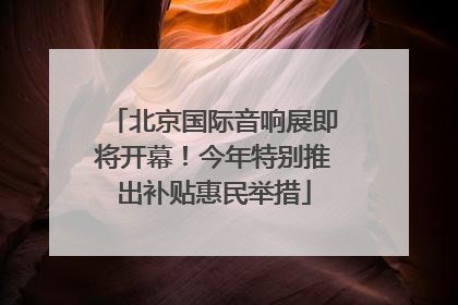 北京国际音响展即将开幕！今年特别推出补贴惠民举措