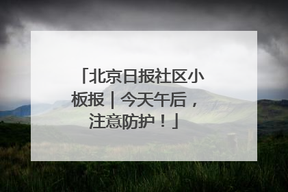 北京日报社区小板报｜今天午后，注意防护！