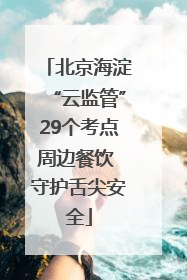 北京海淀“云监管”29个考点周边餐饮 守护舌尖安全