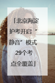 北京海淀护考开启“静音”模式 29个考点全覆盖