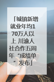城镇新增就业年均170万人以上 川渝人社合作五周年“成绩单”发布