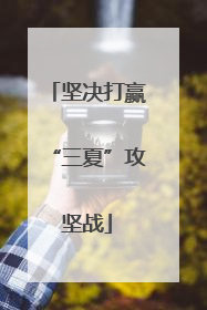 坚决打赢“三夏”攻坚战