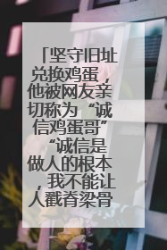 坚守旧址兑换鸡蛋，他被网友亲切称为“诚信鸡蛋哥” “诚信是做人的根本，我不能让人戳脊梁骨”