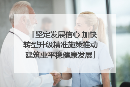 坚定发展信心 加快转型升级精准施策推动建筑业平稳健康发展