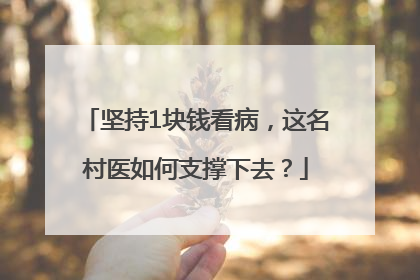 坚持1块钱看病，这名村医如何支撑下去？