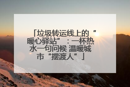 垃圾转运线上的“暖心驿站”：一杯热水一句问候 温暖城市“摆渡人”