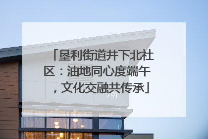 垦利街道井下北社区：油地同心度端午，文化交融共传承