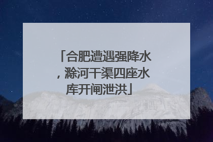 合肥遭遇强降水，滁河干渠四座水库开闸泄洪