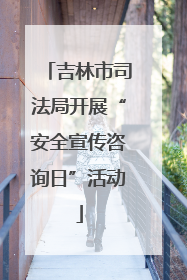 吉林市司法局开展“安全宣传咨询日”活动