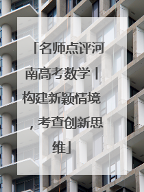 名师点评河南高考数学丨构建新颖情境，考查创新思维