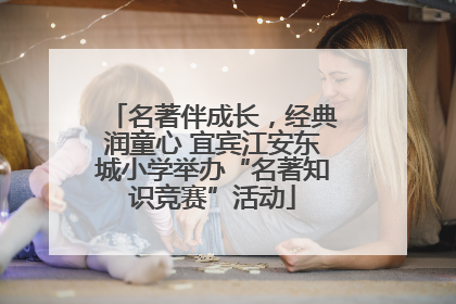 名著伴成长，经典润童心 宜宾江安东城小学举办“名著知识竞赛”活动