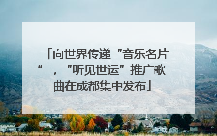 向世界传递“音乐名片”，“听见世运”推广歌曲在成都集中发布