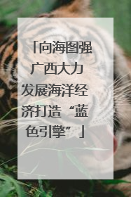 向海图强 广西大力发展海洋经济打造“蓝色引擎”
