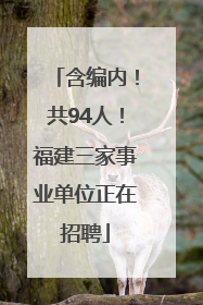 含编内！共94人！福建三家事业单位正在招聘
