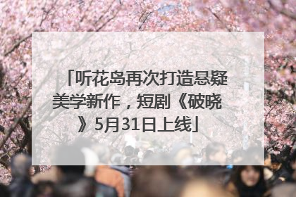 听花岛再次打造悬疑美学新作，短剧《破晓》5月31日上线