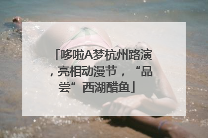 哆啦A梦杭州路演，亮相动漫节，“品尝”西湖醋鱼