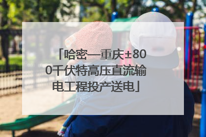 哈密—重庆±800千伏特高压直流输电工程投产送电