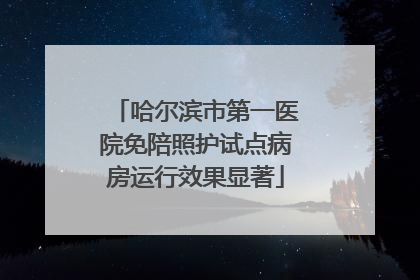 哈尔滨市第一医院免陪照护试点病房运行效果显著