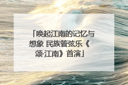 唤起江南的记忆与想象 民族管弦乐《颂·江南》首演