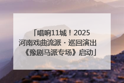 唱响11城！2025河南戏曲流派・巡回演出《豫剧马派专场》启动