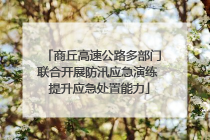 商丘高速公路多部门联合开展防汛应急演练 提升应急处置能力