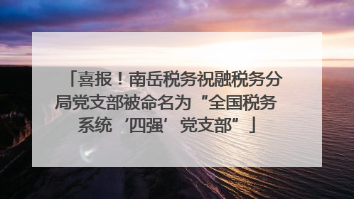 喜报！南岳税务祝融税务分局党支部被命名为“全国税务系统‘四强’党支部”