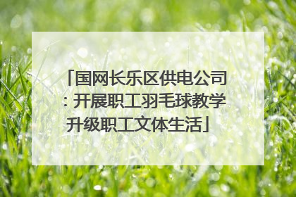 国网长乐区供电公司：开展职工羽毛球教学升级职工文体生活