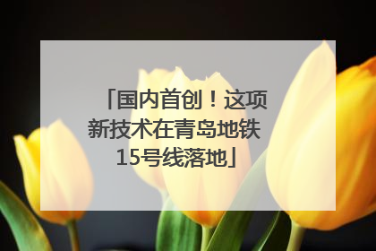 国内首创！这项新技术在青岛地铁15号线落地