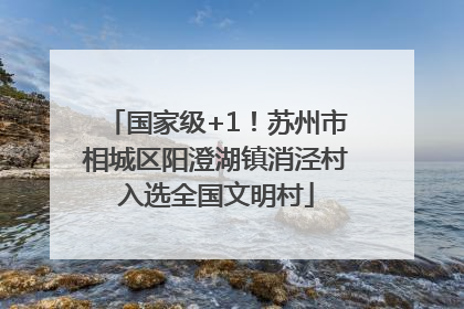 国家级+1！苏州市相城区阳澄湖镇消泾村入选全国文明村
