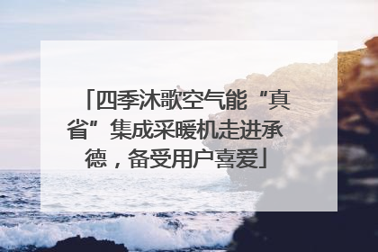 四季沐歌空气能“真省”集成采暖机走进承德，备受用户喜爱