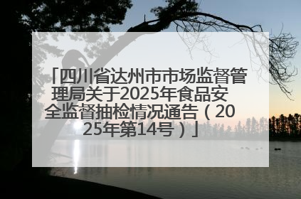 四川省达州市市场监督管理局关于2025年食品安全监督抽检情况通告（2025年第14号）
