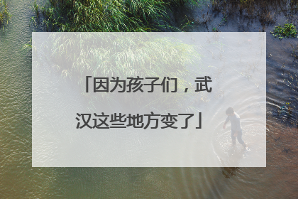 因为孩子们，武汉这些地方变了